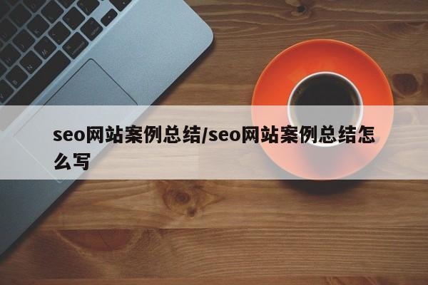 seo网站案例总结/seo网站案例总结怎么写